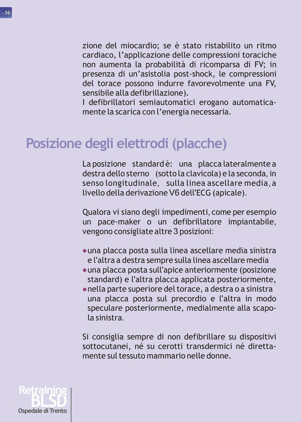 Posizione degli elettrodi (placche) La posizione standard è: una placca lateralmente a destra dello sterno (sotto la clavicola) e la seconda, in senso longitudinale, sulla linea ascellare media, a