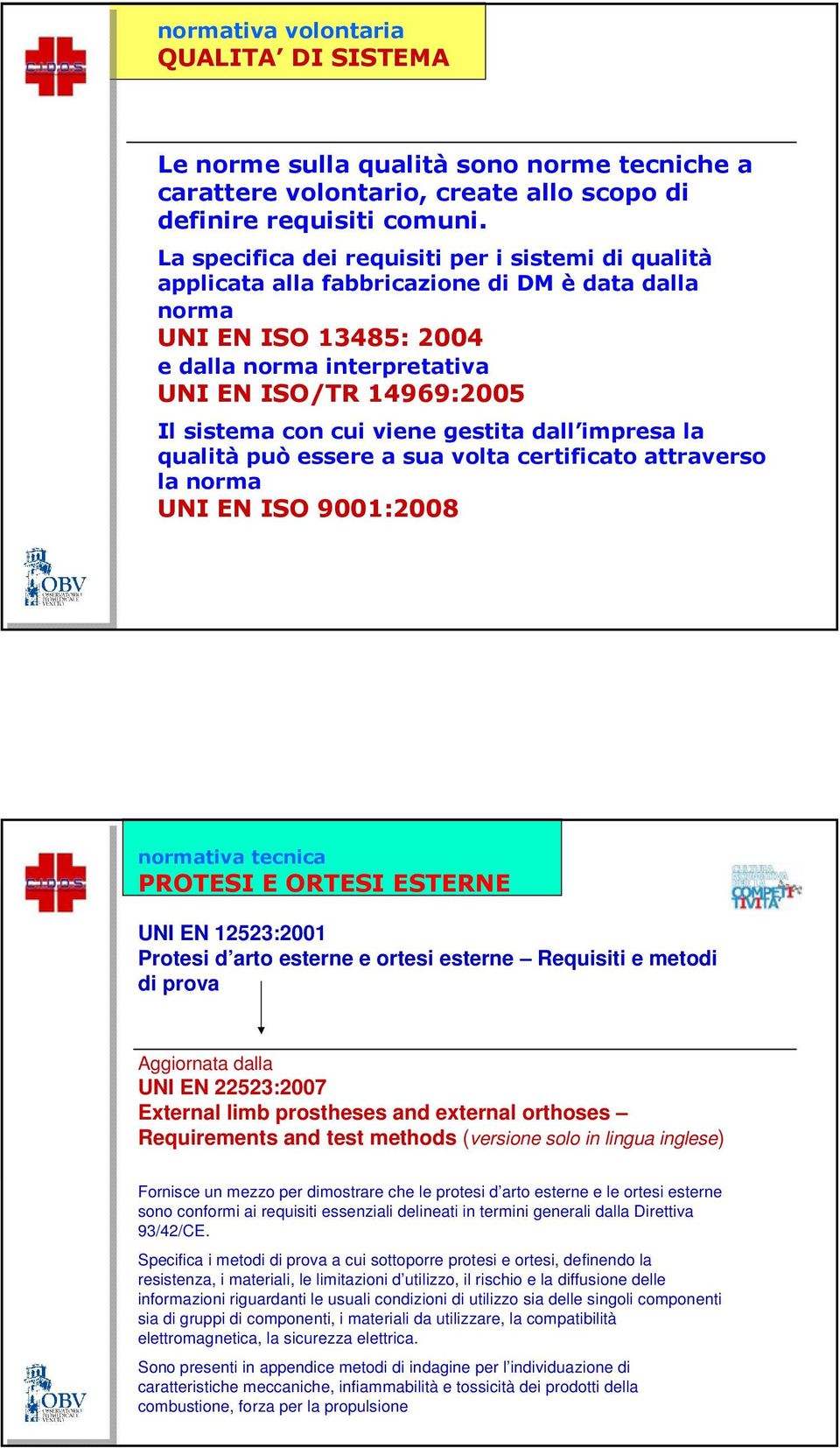 cui viene gestita dall impresa la qualità può essere a sua volta certificato attraverso la norma UNI EN ISO 9001:2008 normativa tecnica PROTESI E ORTESI ESTERNE UNI EN 12523:2001 Protesi d arto