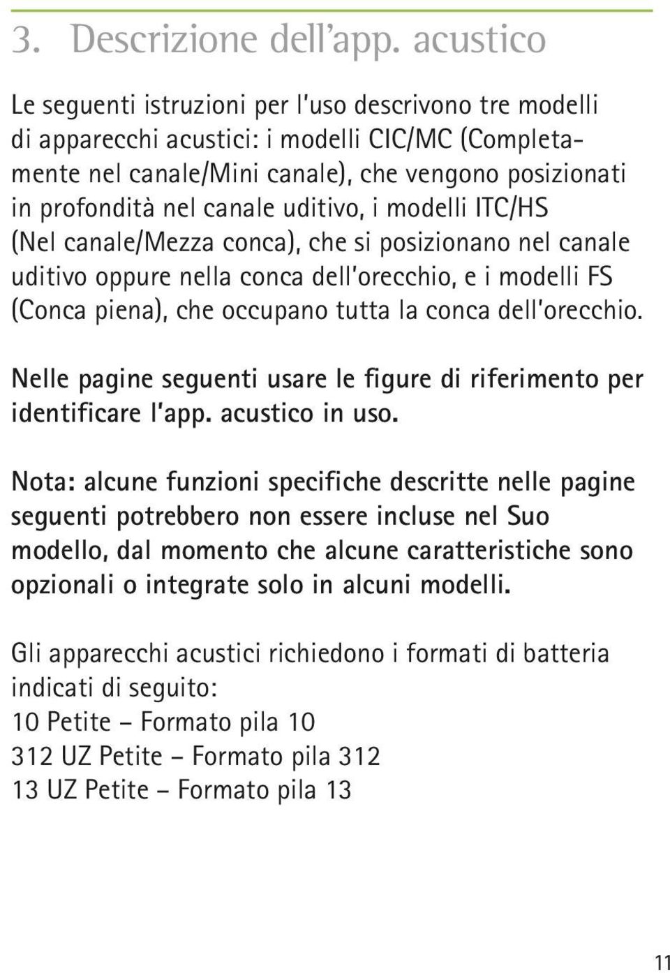 uditivo, i modelli ITC/HS (Nel canale/mezza conca), che si posizionano nel canale uditivo oppure nella conca dell orecchio, e i modelli FS (Conca piena), che occupano tutta la conca dell orecchio.