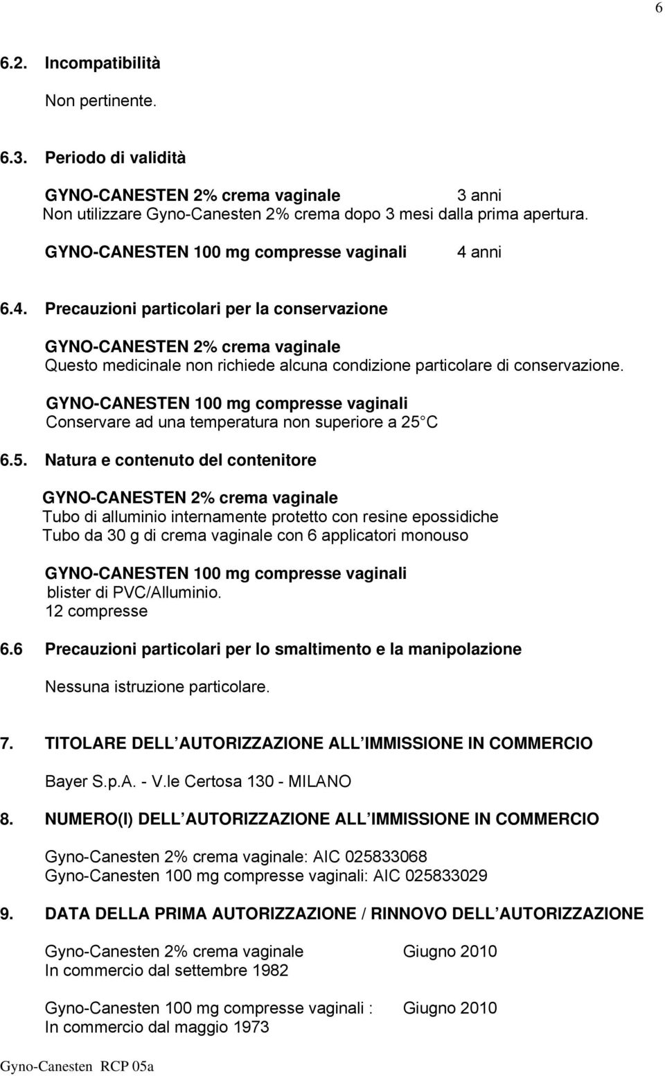 C 6.5. Natura e contenuto del contenitore Tubo di alluminio internamente protetto con resine epossidiche Tubo da 30 g di crema vaginale con 6 applicatori monouso blister di PVC/Alluminio.