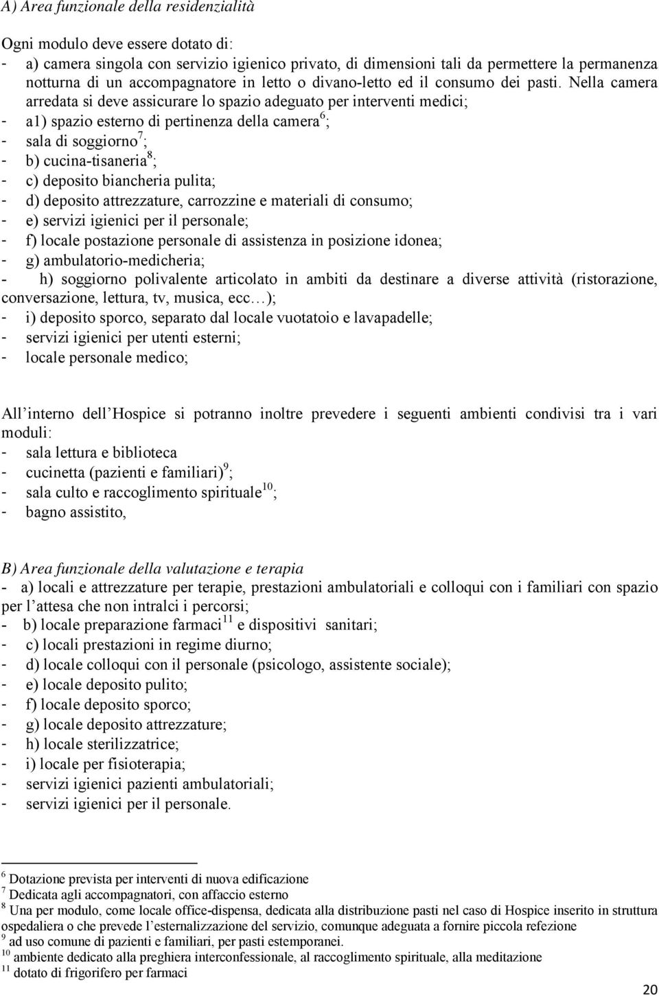 Nella camera arredata si deve assicurare lo spazio adeguato per interventi medici; - a1) spazio esterno di pertinenza della camera 6 ; - sala di soggiorno 7 ; - b) cucina-tisaneria 8 ; - c) deposito