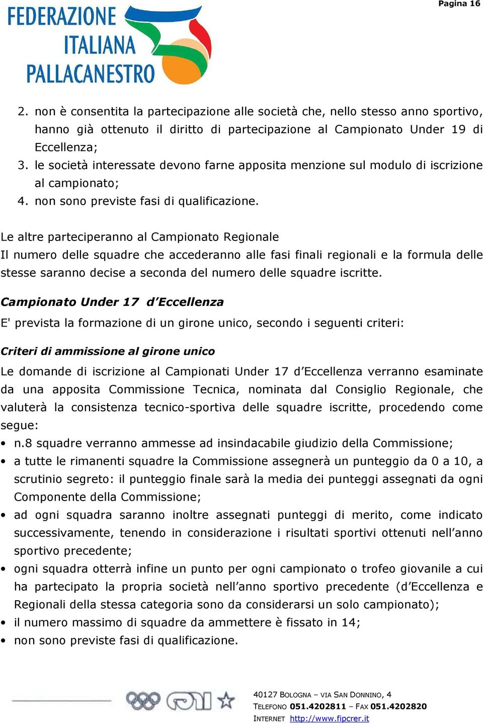 Le altre parteciperanno al Campionato Regionale Il numero delle squadre che accederanno alle fasi finali regionali e la formula delle stesse saranno decise a seconda del numero delle squadre iscritte.