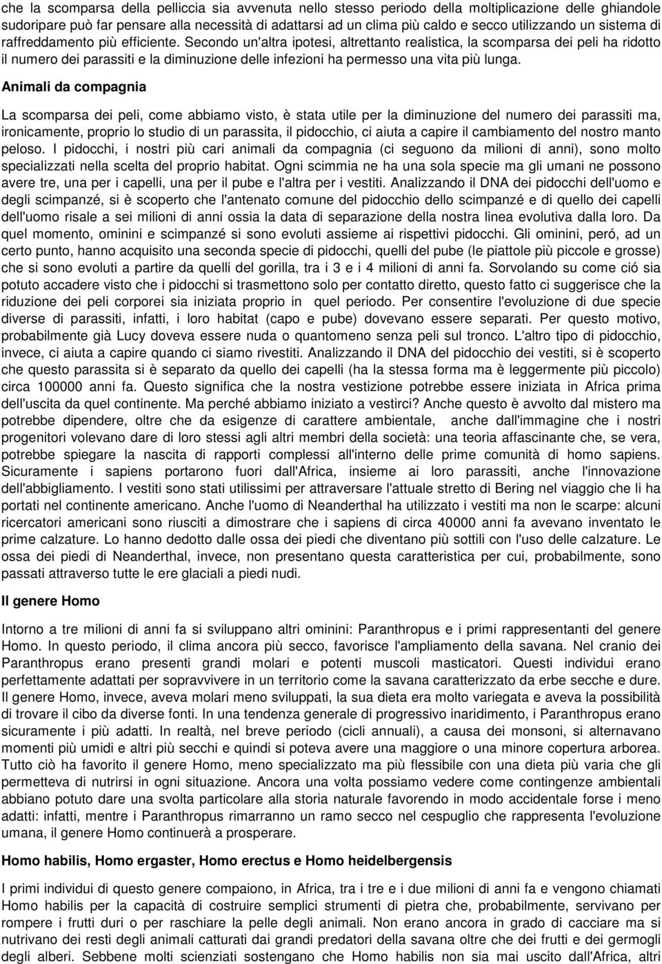 Secondo un'altra ipotesi, altrettanto realistica, la scomparsa dei peli ha ridotto il numero dei parassiti e la diminuzione delle infezioni ha permesso una vita più lunga.