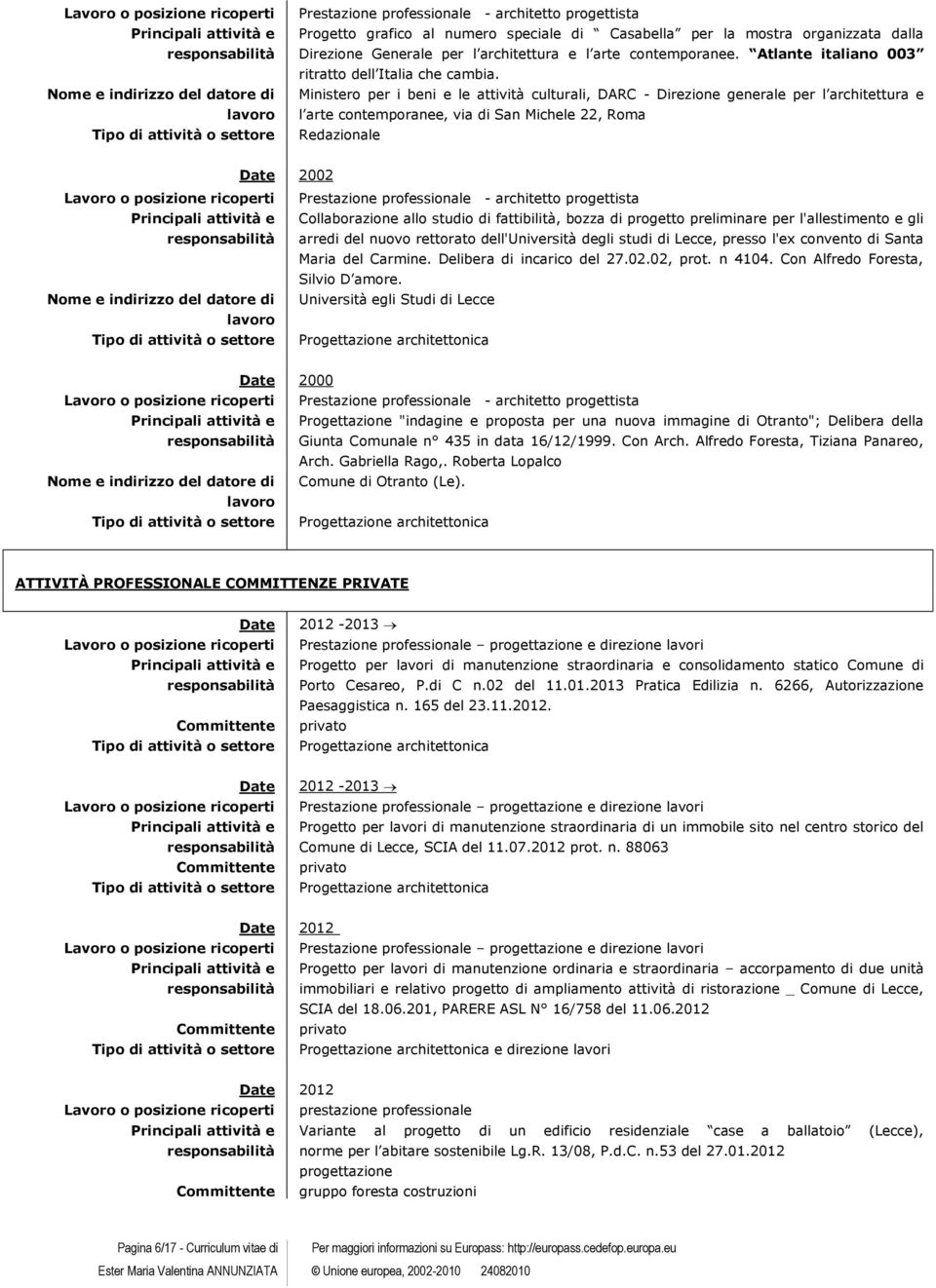 l arte contemporanee, via di San Michele 22, Roma Redazionale 2002 Collaborazione allo studio di fattibilità, bozza di progetto preliminare per l'allestimento e gli arredi del nuovo rettorato