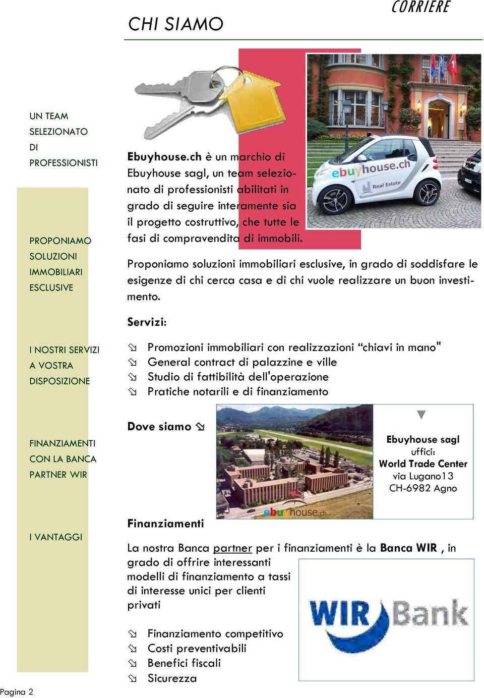 Proponiamo soluzioni immobiliari esclusive, in grado di soddisfare le esigenze di chi cerca casa e di chi vuole realizzare un buon investimento.