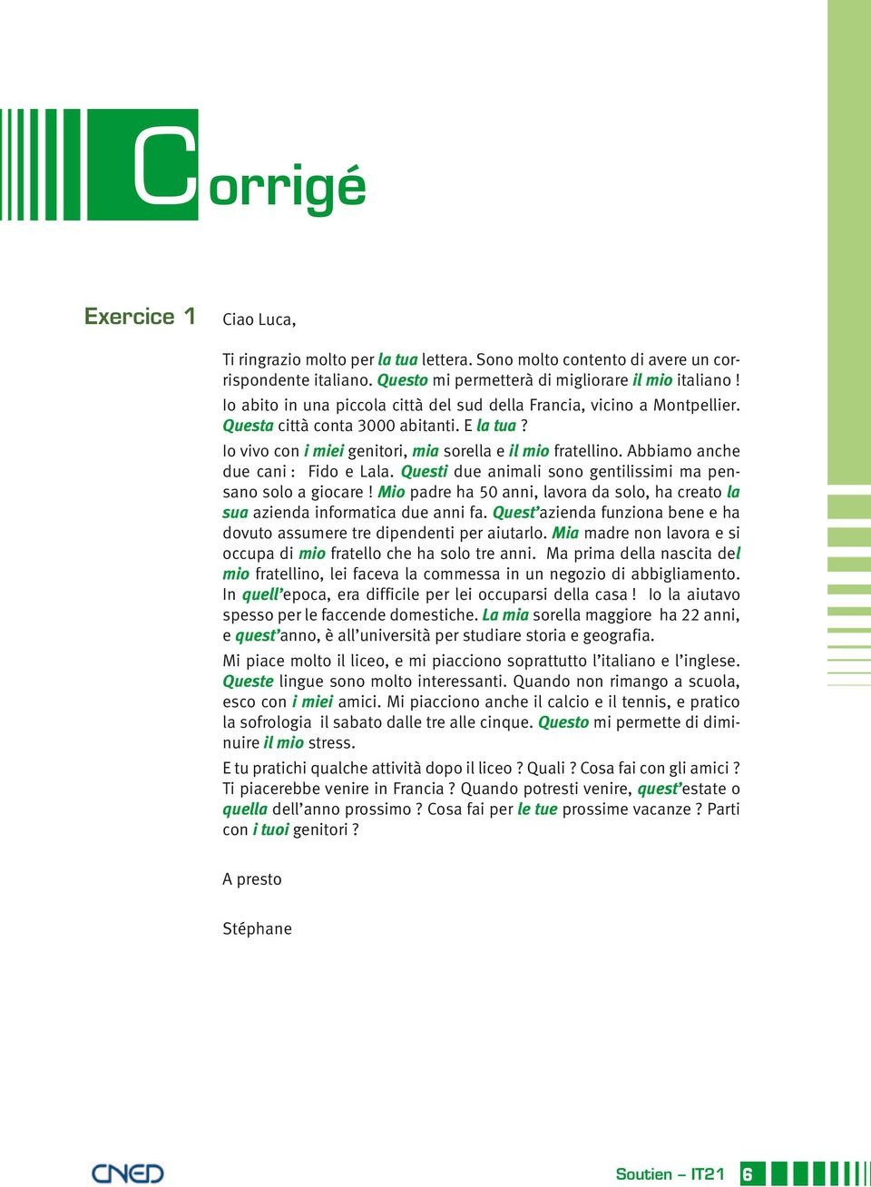 Abbiamo anche due cani : Fido e Lala. Questi due animali sono gentilissimi ma pensano solo a giocare! Mio padre ha 50 anni, lavora da solo, ha creato la sua azienda informatica due anni fa.