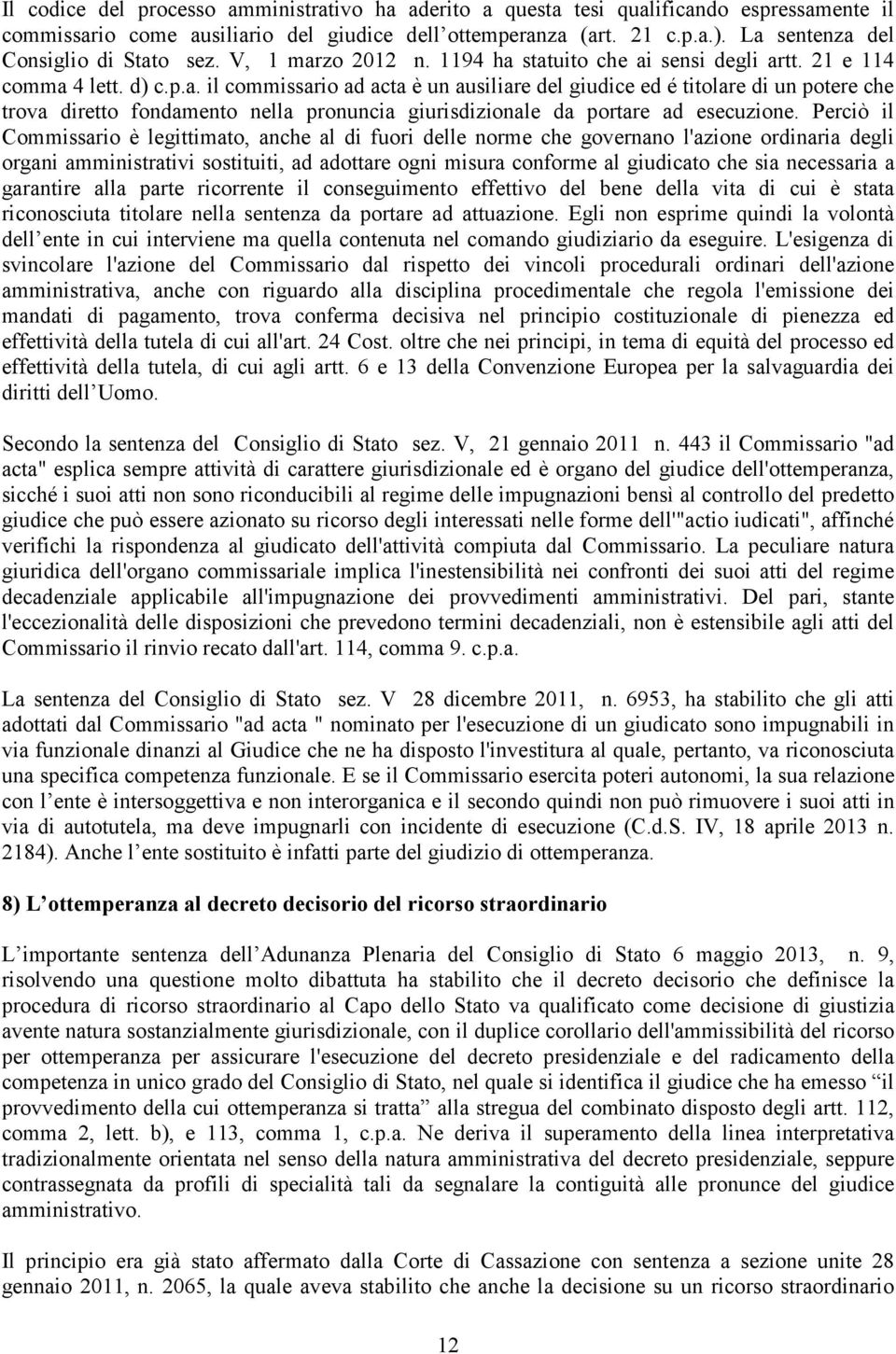 Perciò il Commissario è legittimato, anche al di fuori delle norme che governano l'azione ordinaria degli organi amministrativi sostituiti, ad adottare ogni misura conforme al giudicato che sia