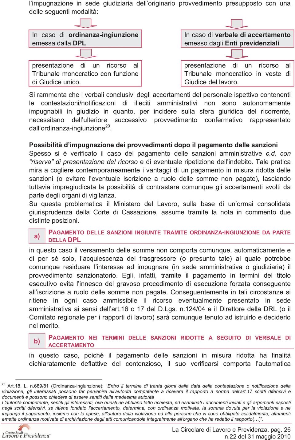 Si rammenta che i verbali conclusivi degli accertamenti del personale ispettivo contenenti le contestazioni/notificazioni di illeciti amministrativi non sono autonomamente impugnabili in giudizio in