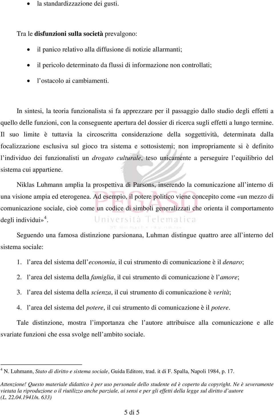 In sintesi, la teoria funzionalista si fa apprezzare per il passaggio dallo studio degli effetti a quello delle funzioni, con la conseguente apertura del dossier di ricerca sugli effetti a lungo