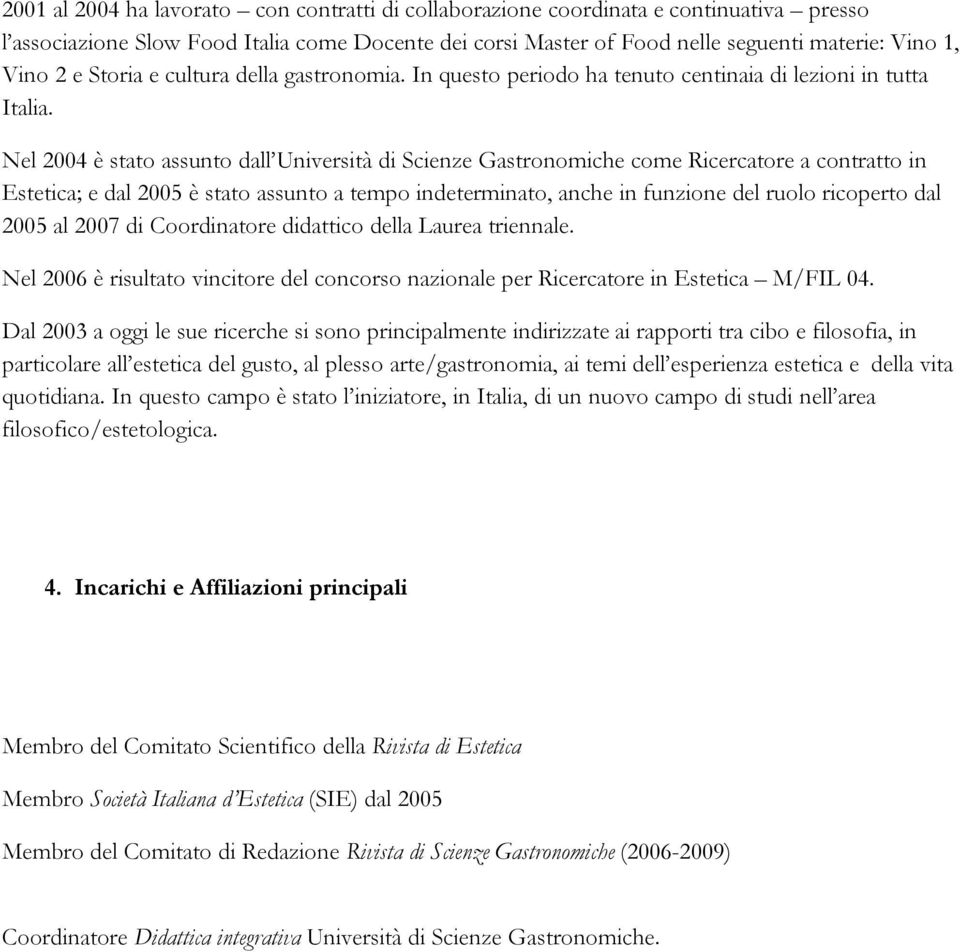 Nel 2004 è stato assunto dall Università di Scienze Gastronomiche come Ricercatore a contratto in Estetica; e dal 2005 è stato assunto a tempo indeterminato, anche in funzione del ruolo ricoperto dal