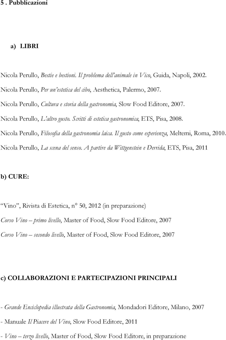 Nicola Perullo, Filosofia della gastronomia laica. Il gusto come esperienza, Meltemi, Roma, 2010. Nicola Perullo, La scena del senso.