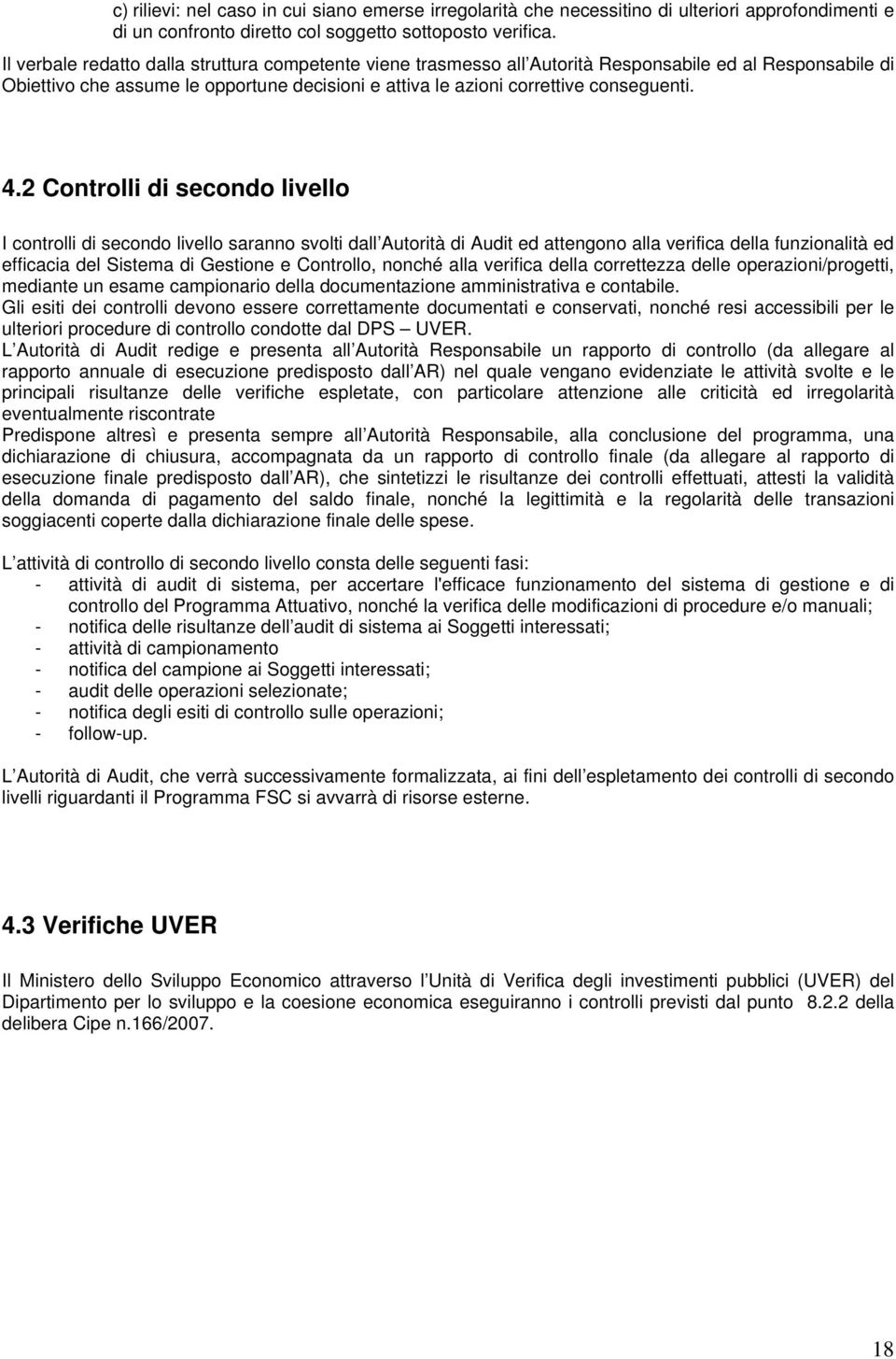 2 Controlli di secondo livello I controlli di secondo livello saranno svolti dall Autorità di Audit ed attengono alla verifica della funzionalità ed efficacia del Sistema di Gestione e Controllo,