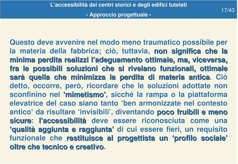 Ciò detto, occorre, però, ricordare che le soluzioni adottate non sconfinino nel mimetismo, sicché la rampa o la piattaforma elevatrice del caso siano tanto ben armonizzate nel contesto antico da