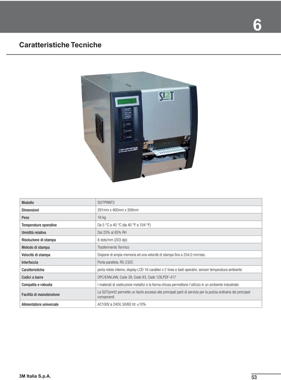 Porta parallela, RS-232C porta rotolo interno, display LCD 16 caratteri x 2 linee e tasti operativi, sensori temperatura ambiente OPC/EAN/JAN, Code 39, Code 93, Code 128,PDF-417 I materiali di