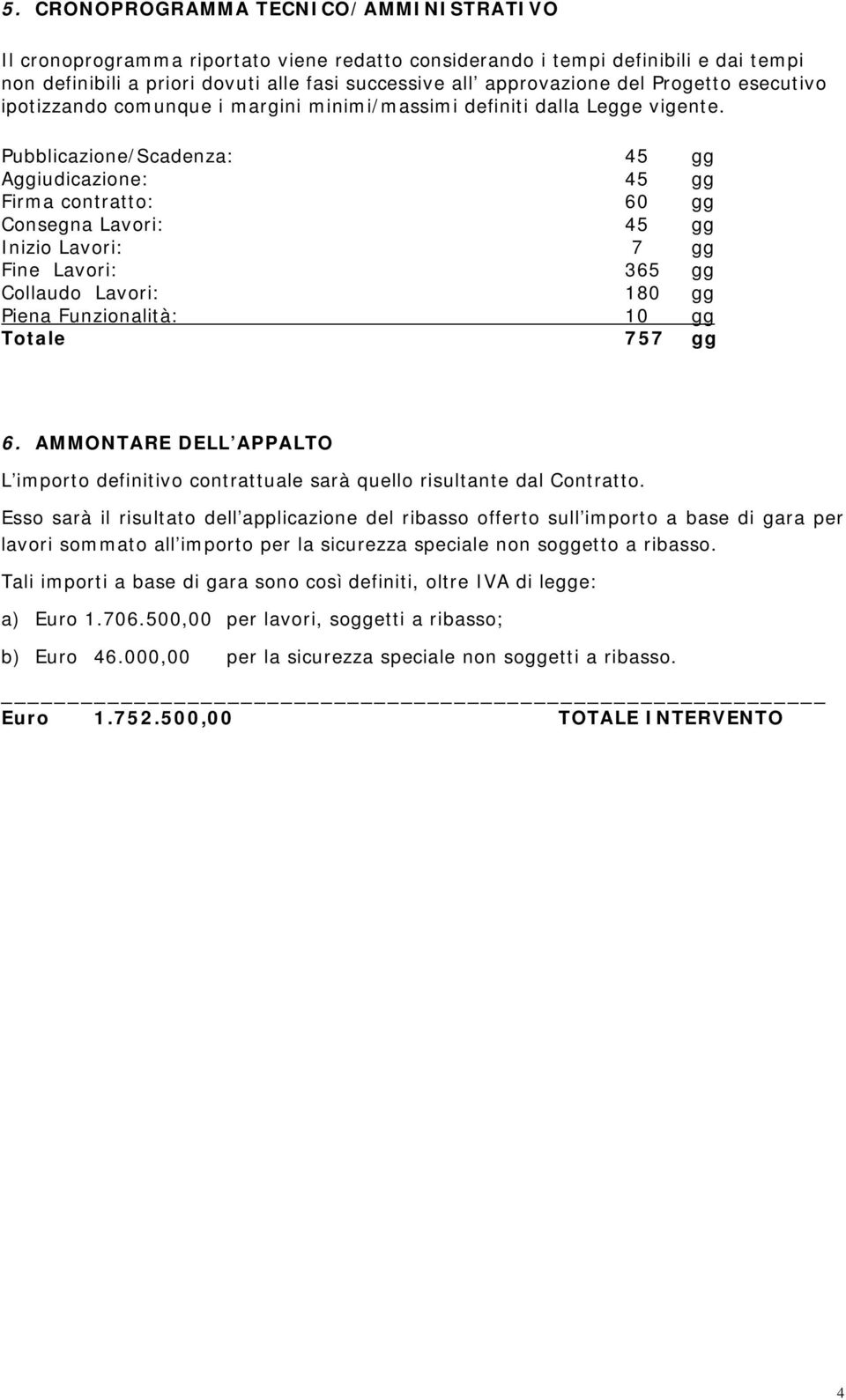 Pubblicazione/Scadenza: 45 gg Aggiudicazione: 45 gg Firma contratto: 60 gg Consegna Lavori: 45 gg Inizio Lavori: 7 gg Fine Lavori: 365 gg Collaudo Lavori: 180 gg Piena Funzionalità: 10 gg Totale 757