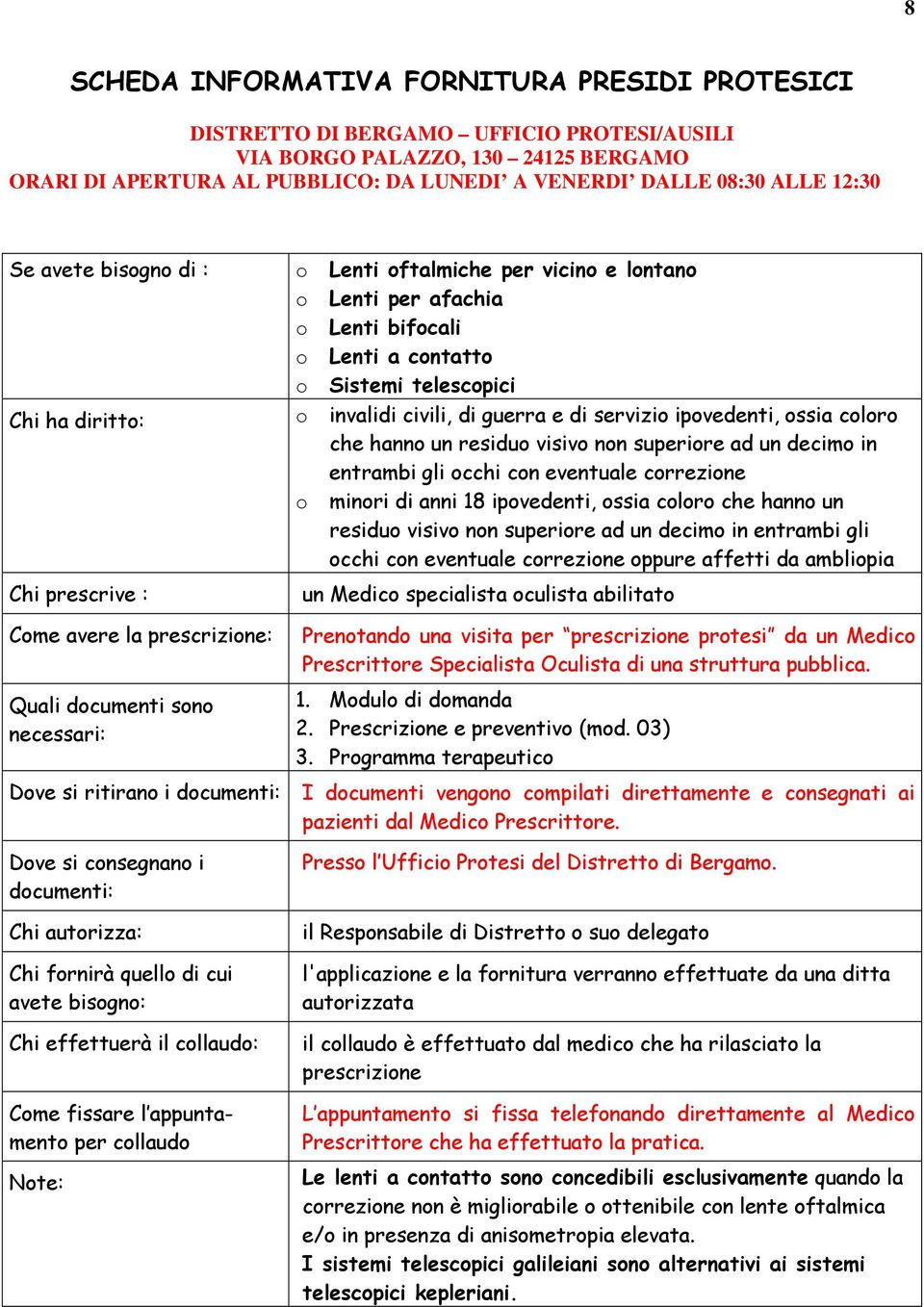 entrambi gli occhi con eventuale correzione oppure affetti da ambliopia un Medico specialista oculista abilitato Prenotando una visita per prescrizione protesi da un Medico Prescrittore Specialista