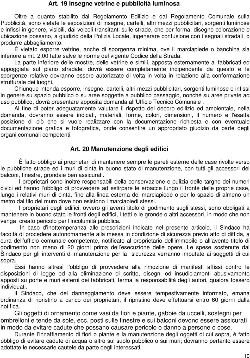 ingenerare confusione con i segnali stradali o produrre abbagliamento. É vietato esporre vetrine, anche di sporgenza minima, ove il marciapiede o banchina sia inferiore a mt.