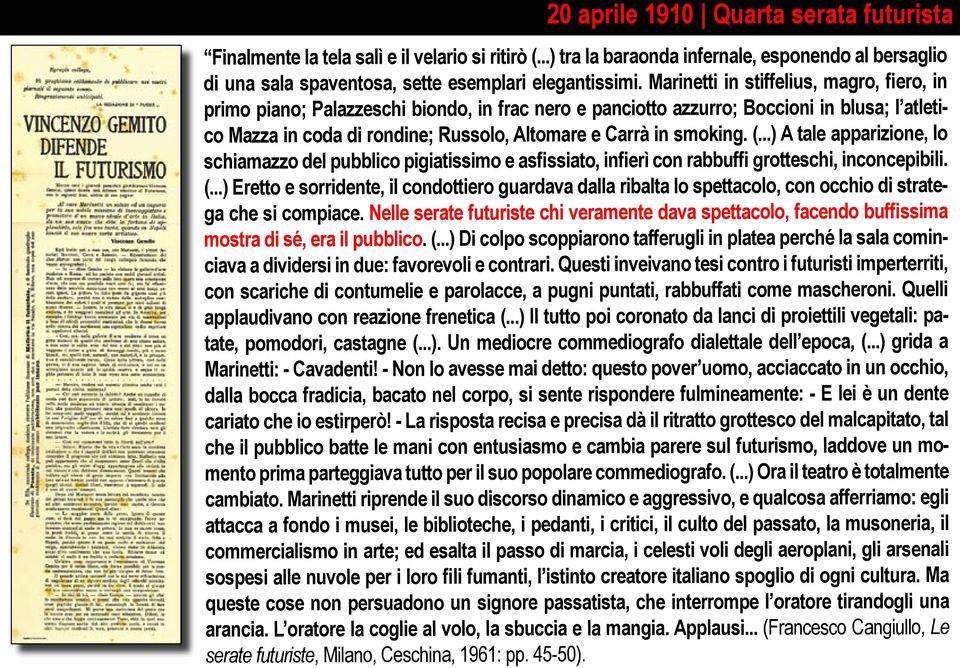 smoking. (...) A tale apparizione, lo schiamazzo del pubblico pigiatissimo e asfissiato, infierì con rabbuffi grotteschi, inconcepibili. (...) Eretto e sorridente, il condottiero guardava dalla ribalta lo spettacolo, con occhio di stratega che si compiace.