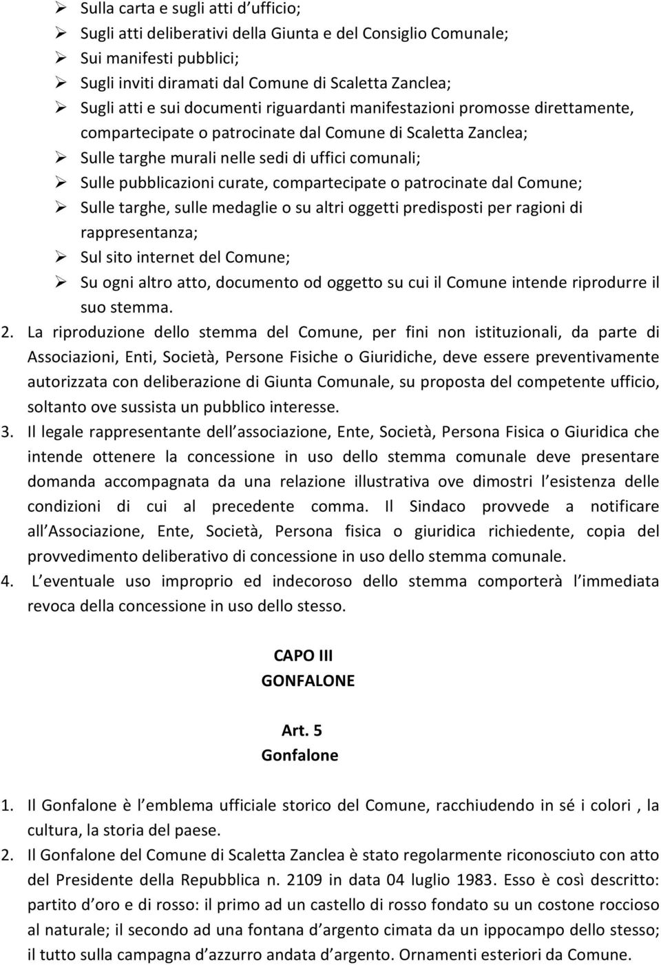 compartecipate o patrocinate dal Comune; Sulle targhe, sulle medaglie o su altri oggetti predisposti per ragioni di rappresentanza; Sul sito internet del Comune; Su ogni altro atto, documento od