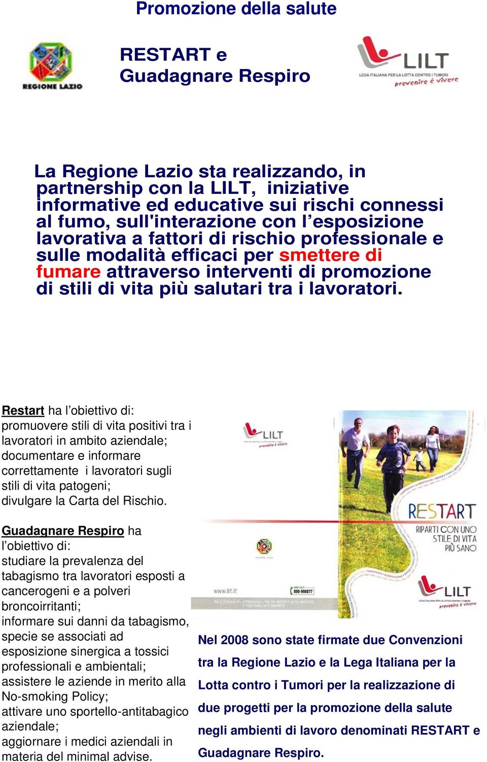 Restart ha l obiettivo di: promuovere stili di vita positivi tra i lavoratori in ambito aziendale; documentare e informare correttamente i lavoratori sugli stili di vita patogeni; divulgare la Carta