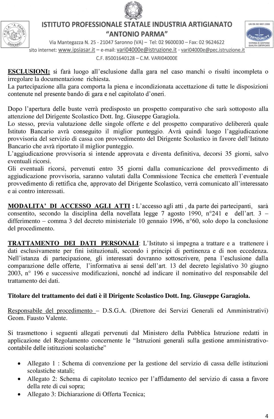 Dopo l apertura delle buste verrà predisposto un prospetto comparativo che sarà sottoposto alla attenzione del Dirigente Scolastico Dott. Ing. Giuseppe Garagiola.