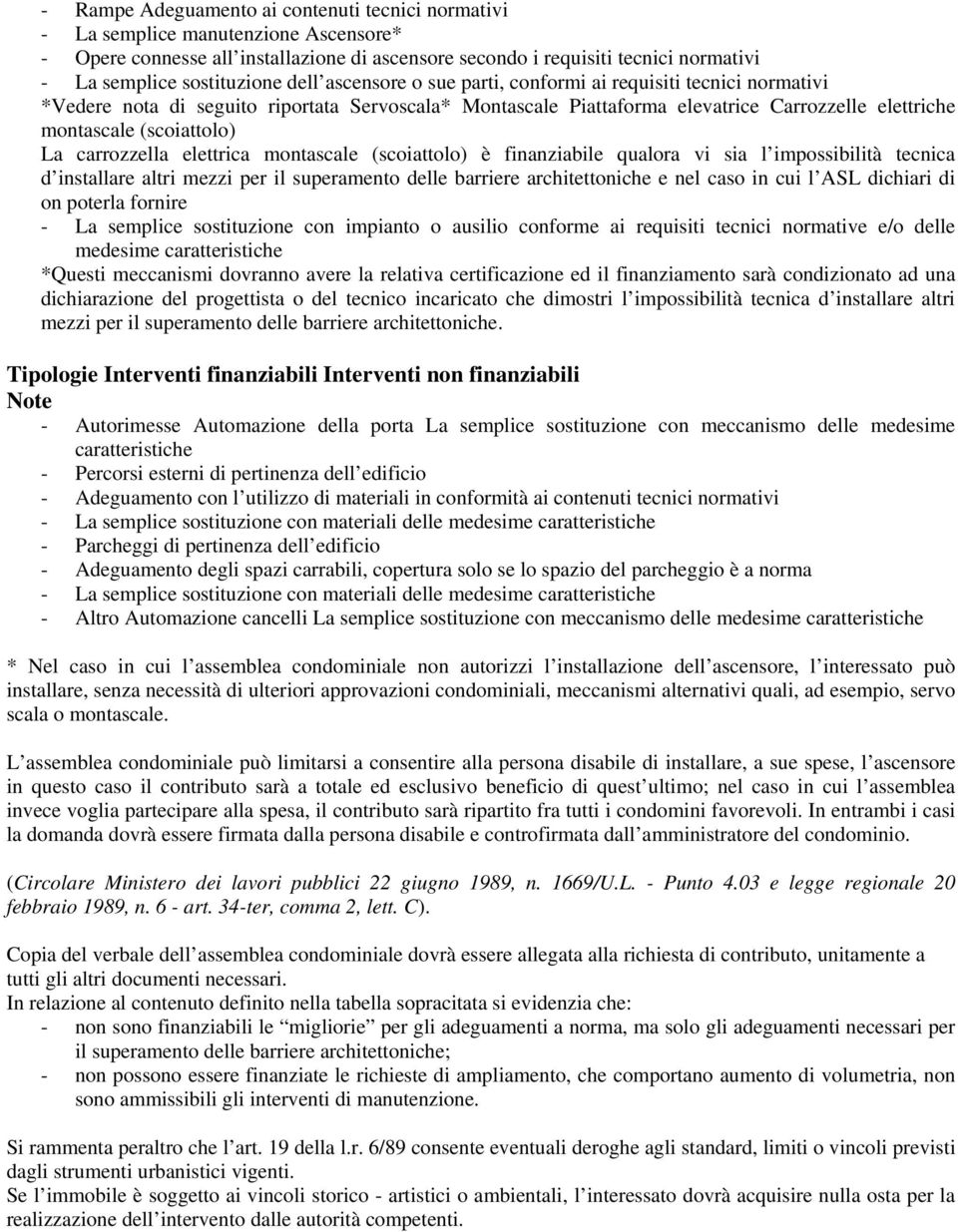 (scoiattolo) La carrozzella elettrica montascale (scoiattolo) è finanziabile qualora vi sia l impossibilità tecnica d installare altri mezzi per il superamento delle barriere architettoniche e nel