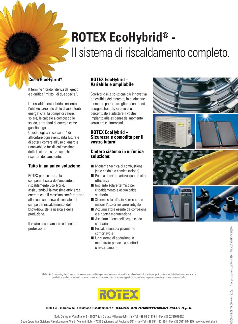 Questa logica vi consentirà di affrontare ogni eventualità futura e di poter ricorrere all'uso di energie rinnovabili e fossili col massimo dell'efficienza, senza sprechi e rispettando l'ambiente.