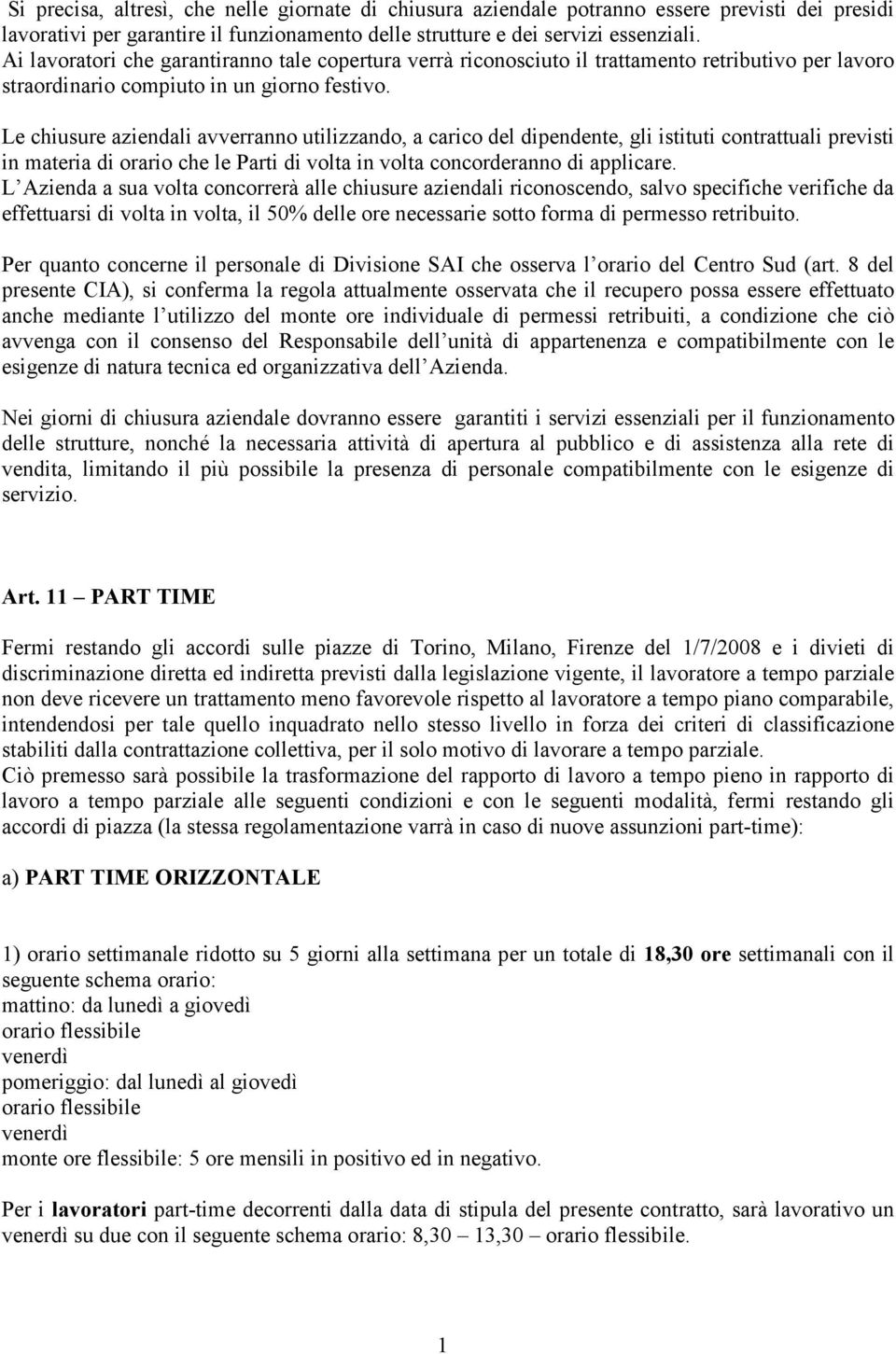 Le chiusure aziendali avverranno utilizzando, a carico del dipendente, gli istituti contrattuali previsti in materia di orario che le Parti di volta in volta concorderanno di applicare.