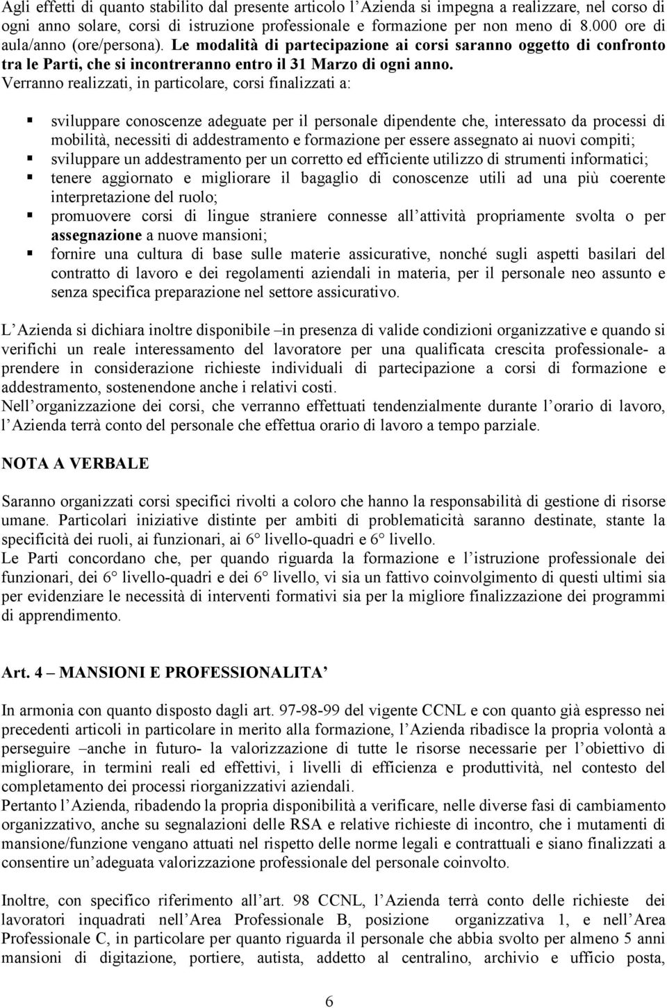 Verranno realizzati, in particolare, corsi finalizzati a: sviluppare conoscenze adeguate per il personale dipendente che, interessato da processi di mobilità, necessiti di addestramento e formazione