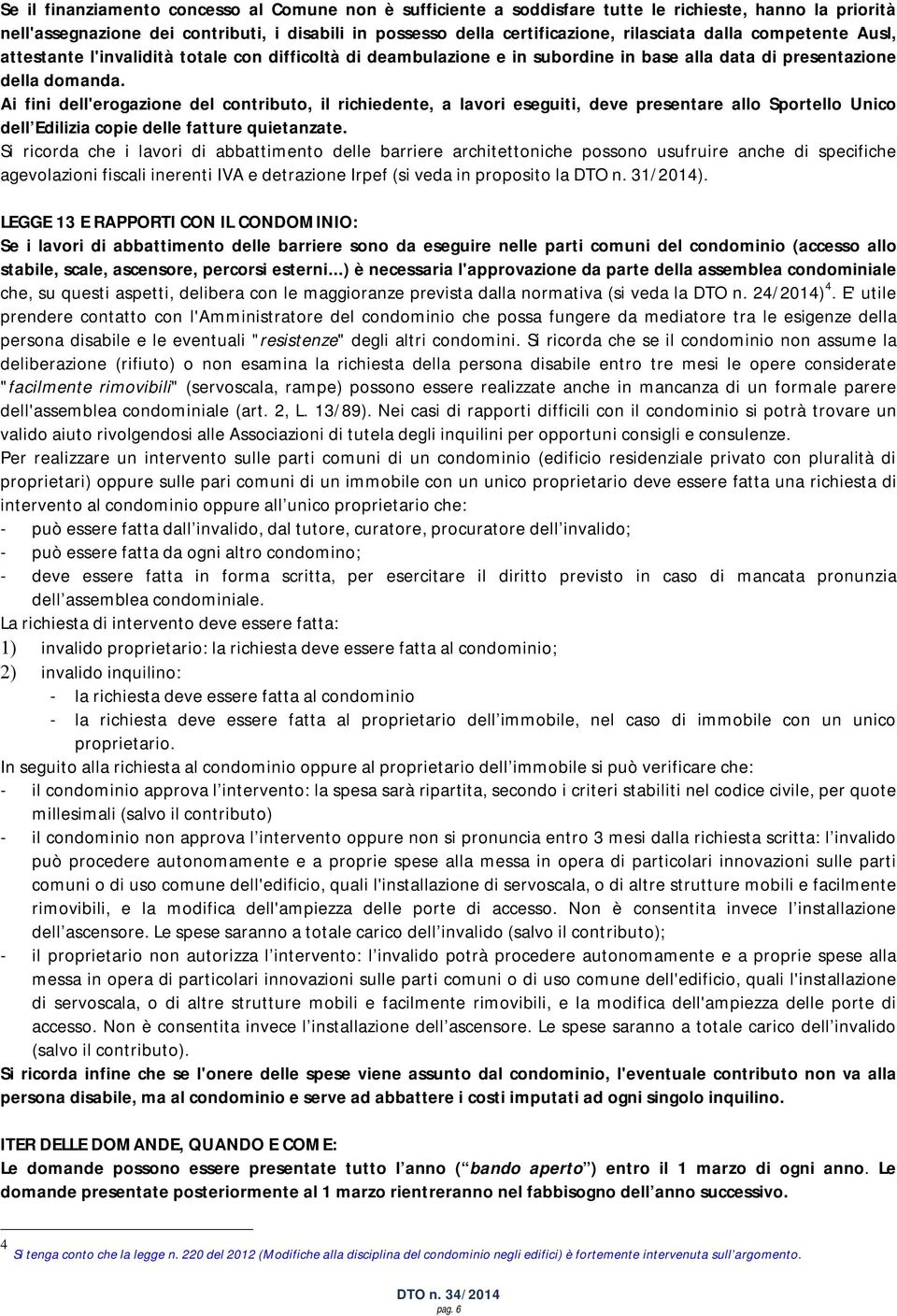 Ai fini dell'erogazione del contributo, il richiedente, a lavori eseguiti, deve presentare allo Sportello Unico dell Edilizia copie delle fatture quietanzate.