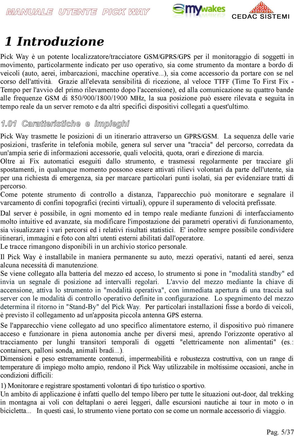 Grazie all'elevata sensibilità di ricezione, al veloce TTFF (Time To First Fix Tempo per l'avvio del primo rilevamento dopo l'accensione), ed alla comunicazione su quattro bande alle frequenze GSM di