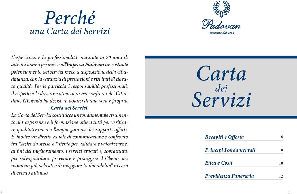 Per le particolari responsabilità professionali, il rispetto e le doverose attenzioni nei confronti del Cittadino, l Azienda ha deciso di dotarsi di una vera e propria Carta dei Servizi.