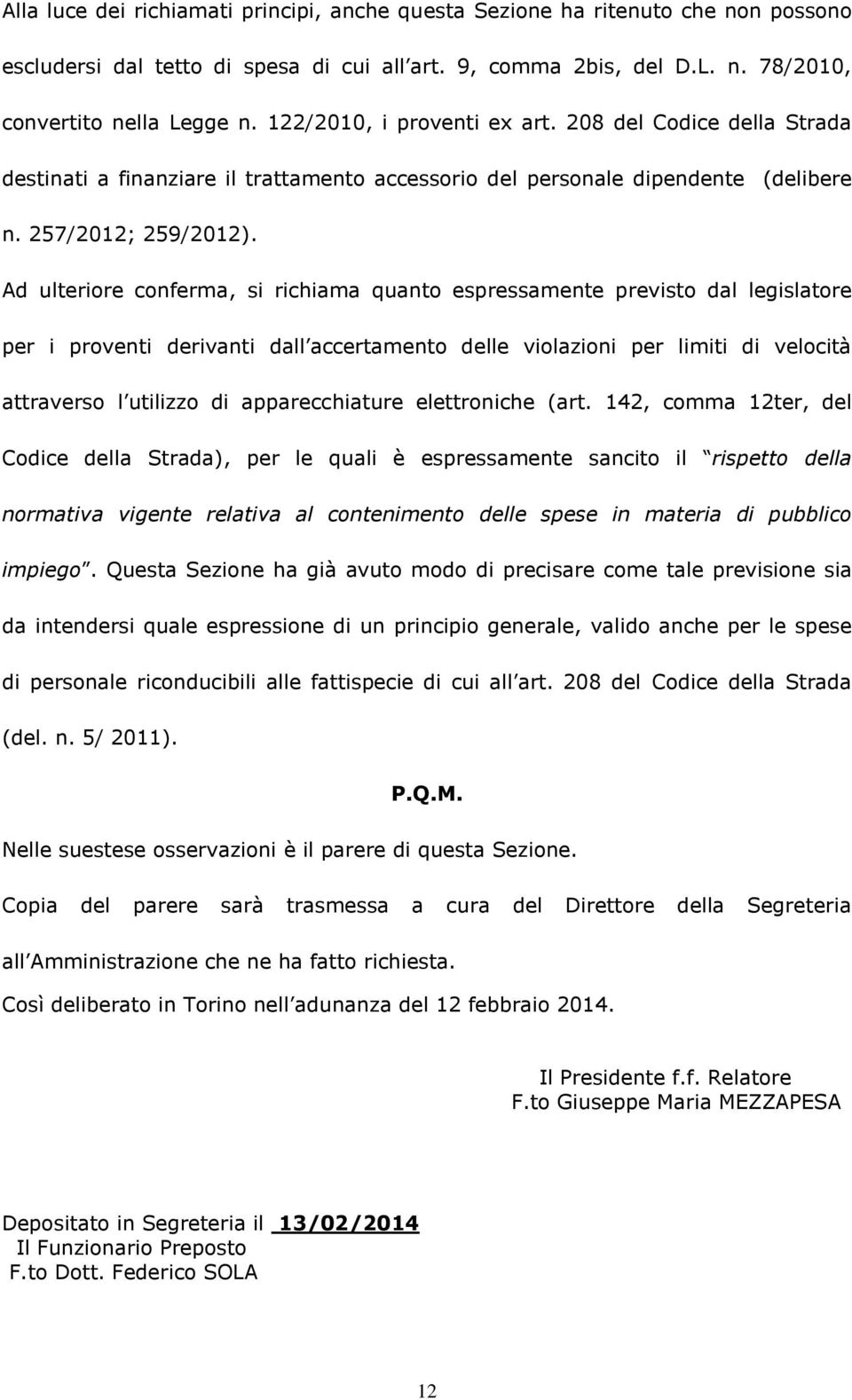 Ad ulteriore conferma, si richiama quanto espressamente previsto dal legislatore per i proventi derivanti dall accertamento delle violazioni per limiti di velocità attraverso l utilizzo di