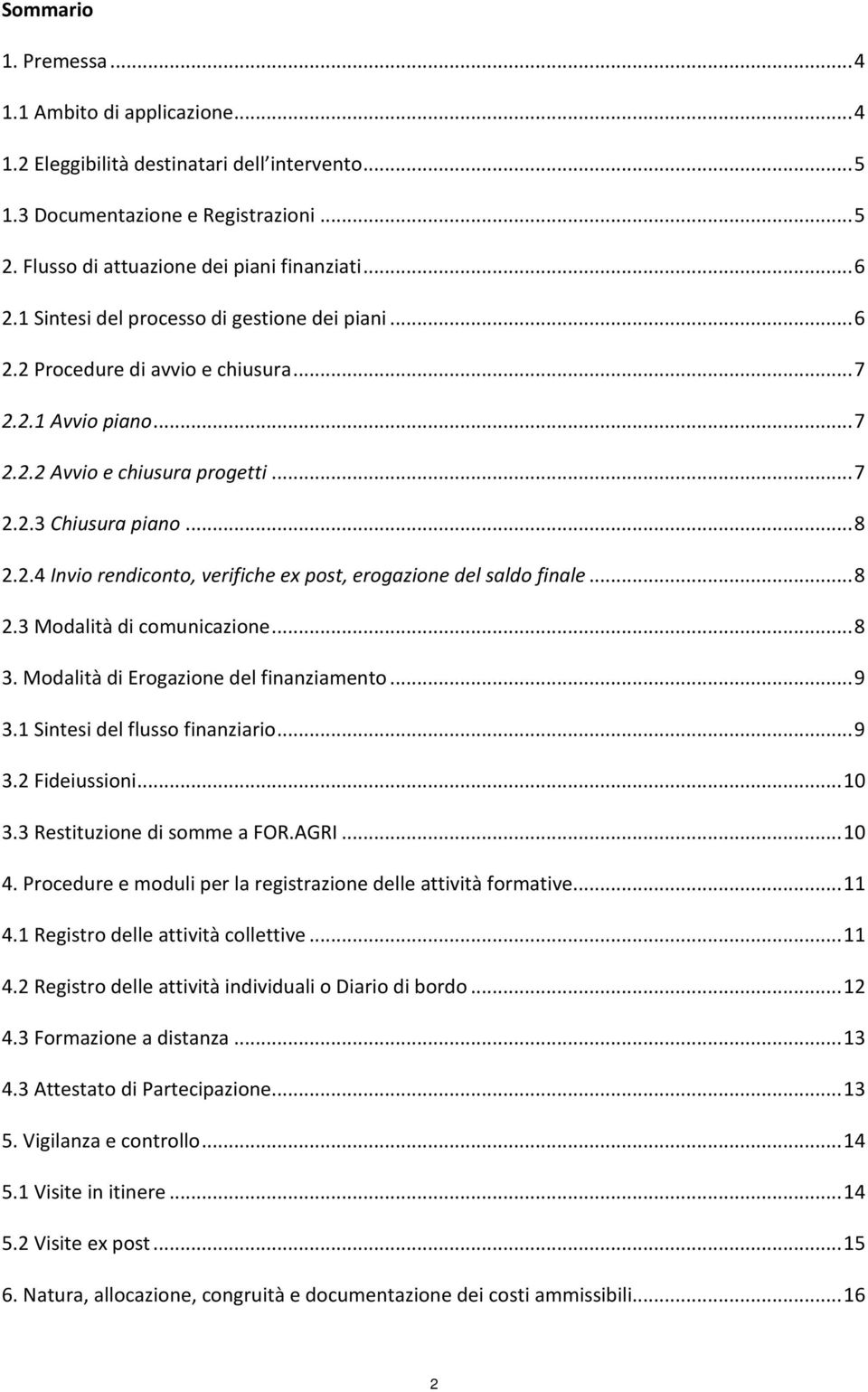 .. 8 2.3 Modalità di comunicazione... 8 3. Modalità di Erogazione del finanziamento... 9 3.1 Sintesi del flusso finanziario... 9 3.2 Fideiussioni... 10 3.3 Restituzione di somme a FOR.AGRI... 10 4.