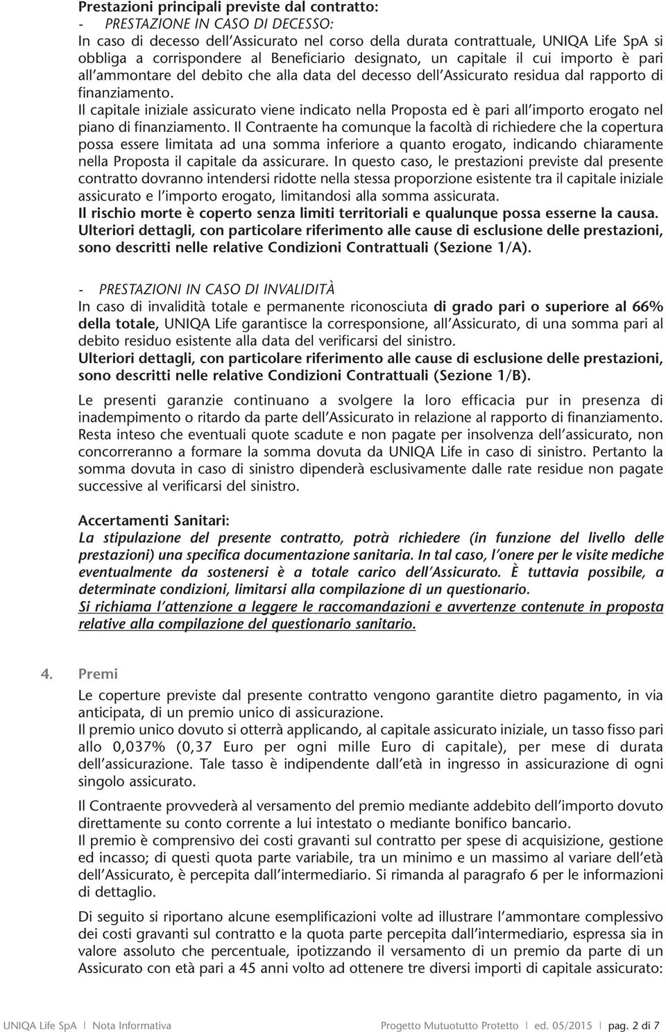 Il capitale iniziale assicurato viene incato nella Proposta ed è pari all importo erogato nel piano finanziamento.