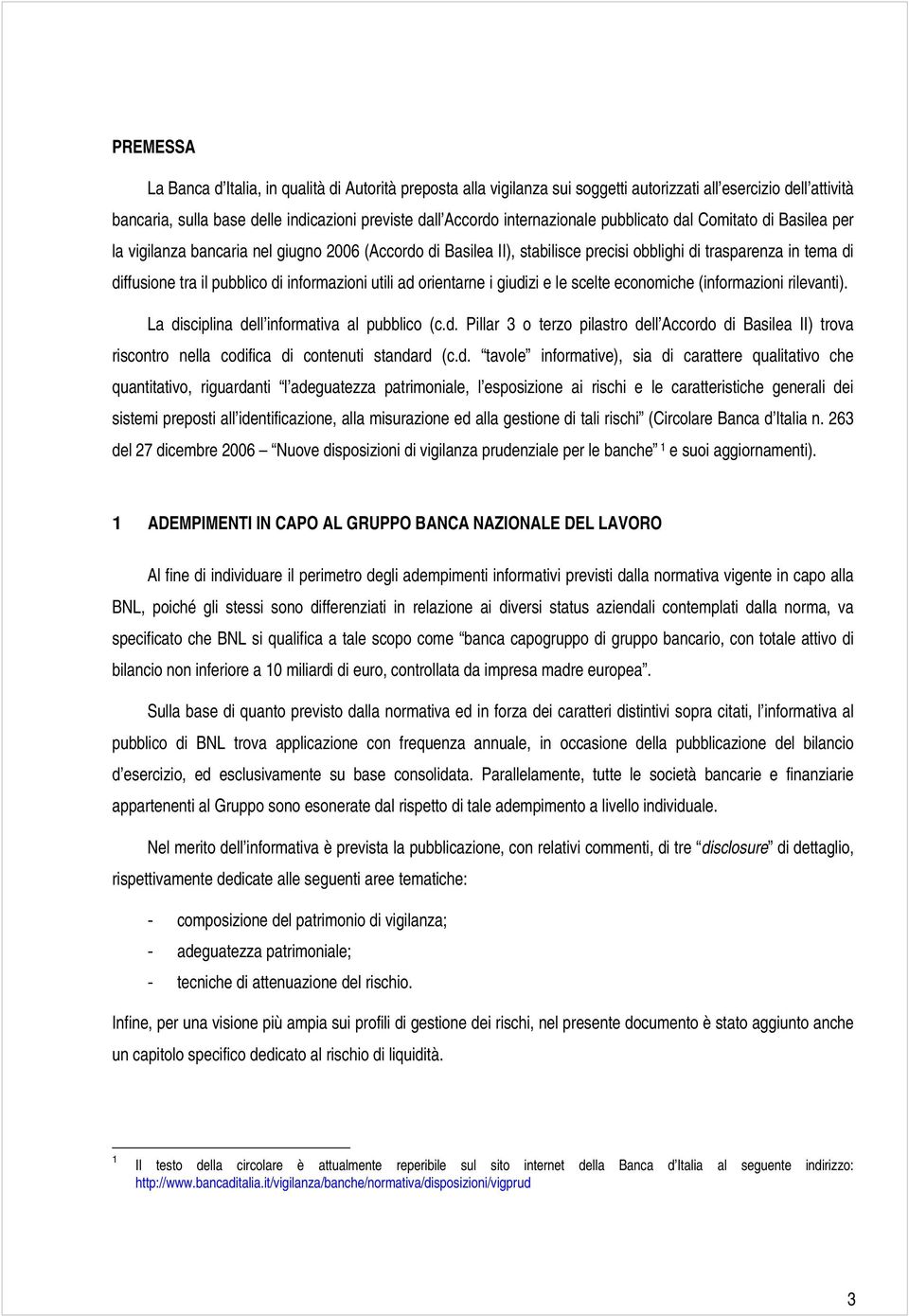 di informazioni utili ad orientarne i giudizi e le scelte economiche (informazioni rilevanti). La disciplina dell informativa al pubblico (c.d. Pillar 3 o terzo pilastro dell Accordo di Basilea II) trova riscontro nella codifica di contenuti standard (c.