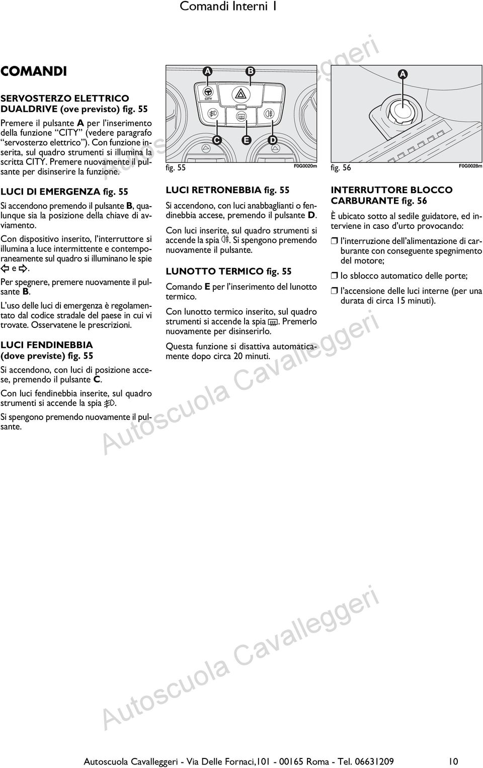 55 Si accendono premendo il pulsante B, qualunque sia la posizione della chiave di avviamento.