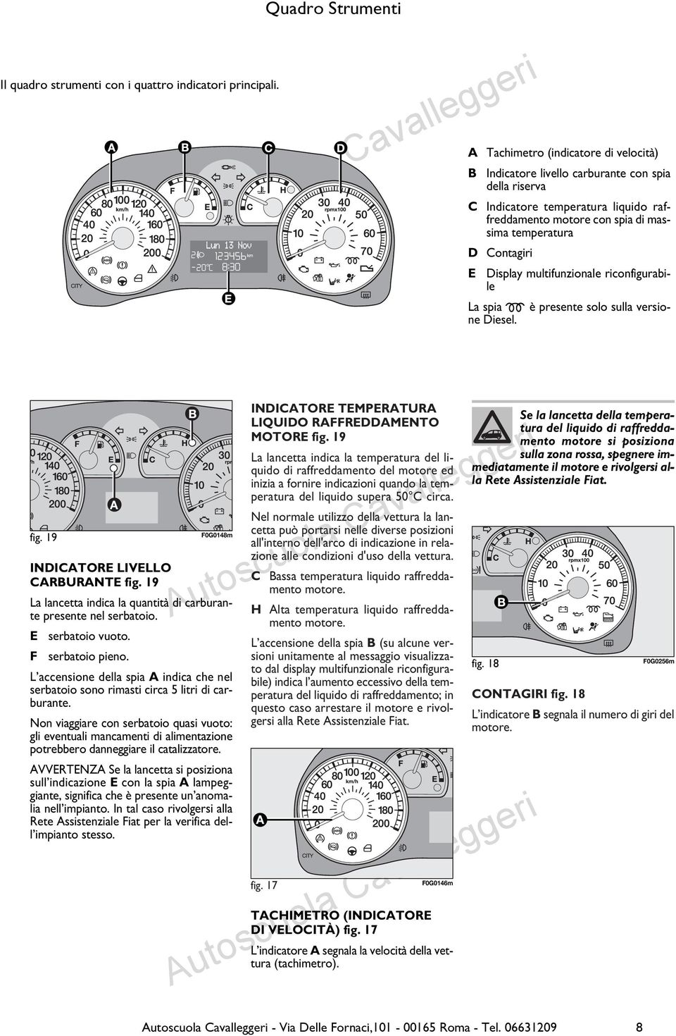 Display multifunzionale riconfigurabile La spia m è presente solo sulla versione Diesel. fig. 19 F0G0148m INDICATORE LIVELLO CARBURANTE fig.