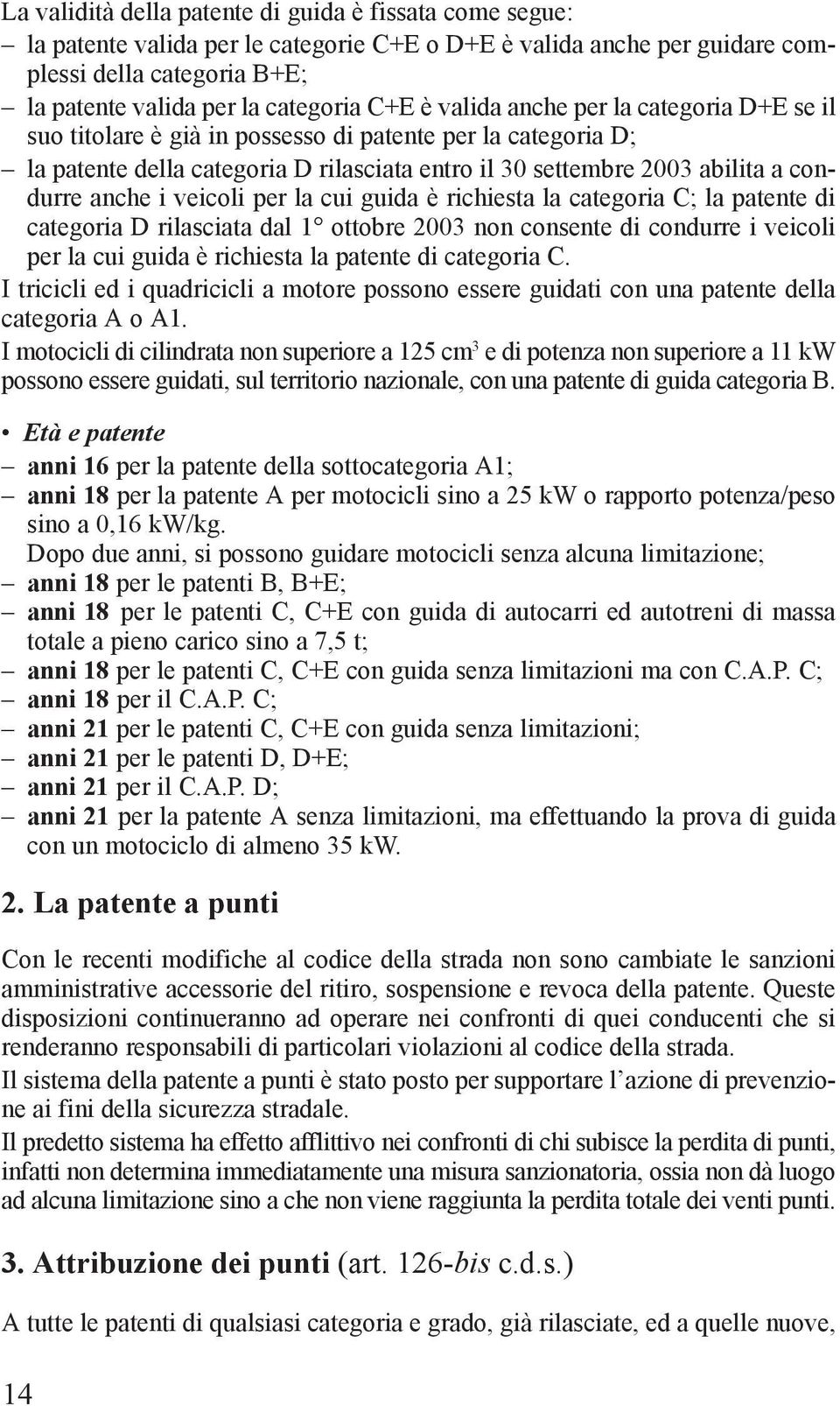 veicoli per la cui guida è richiesta la categoria C; la patente di categoria D rilasciata dal 1 ottobre 2003 non consente di condurre i veicoli per la cui guida è richiesta la patente di categoria C.