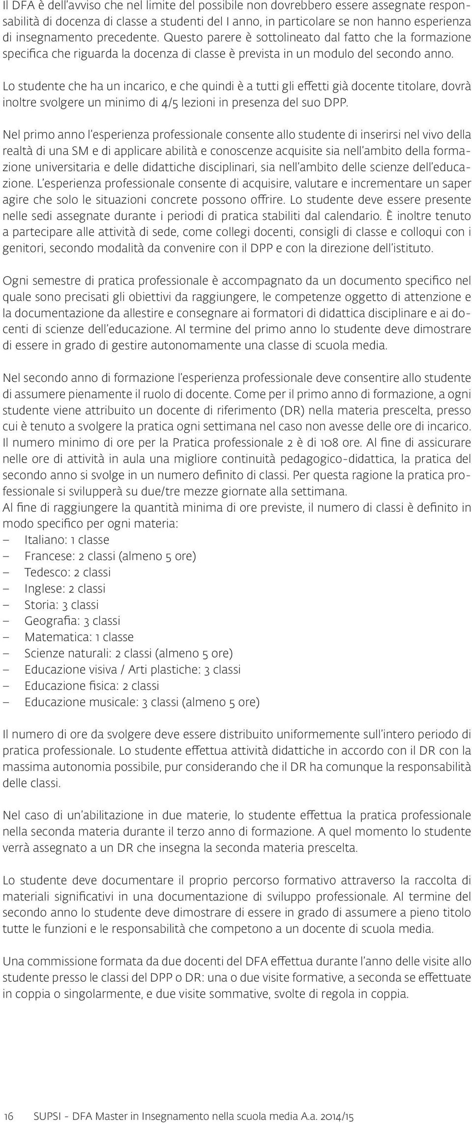 Lo studente che ha un incarico, e che quindi è a tutti gli effetti già docente titolare, dovrà inoltre svolgere un minimo di 4/5 lezioni in presenza del suo DPP.