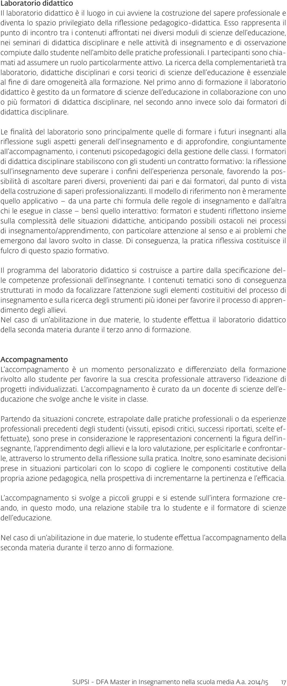 osservazione compiute dallo studente nell ambito delle pratiche professionali. I partecipanti sono chiamati ad assumere un ruolo particolarmente attivo.