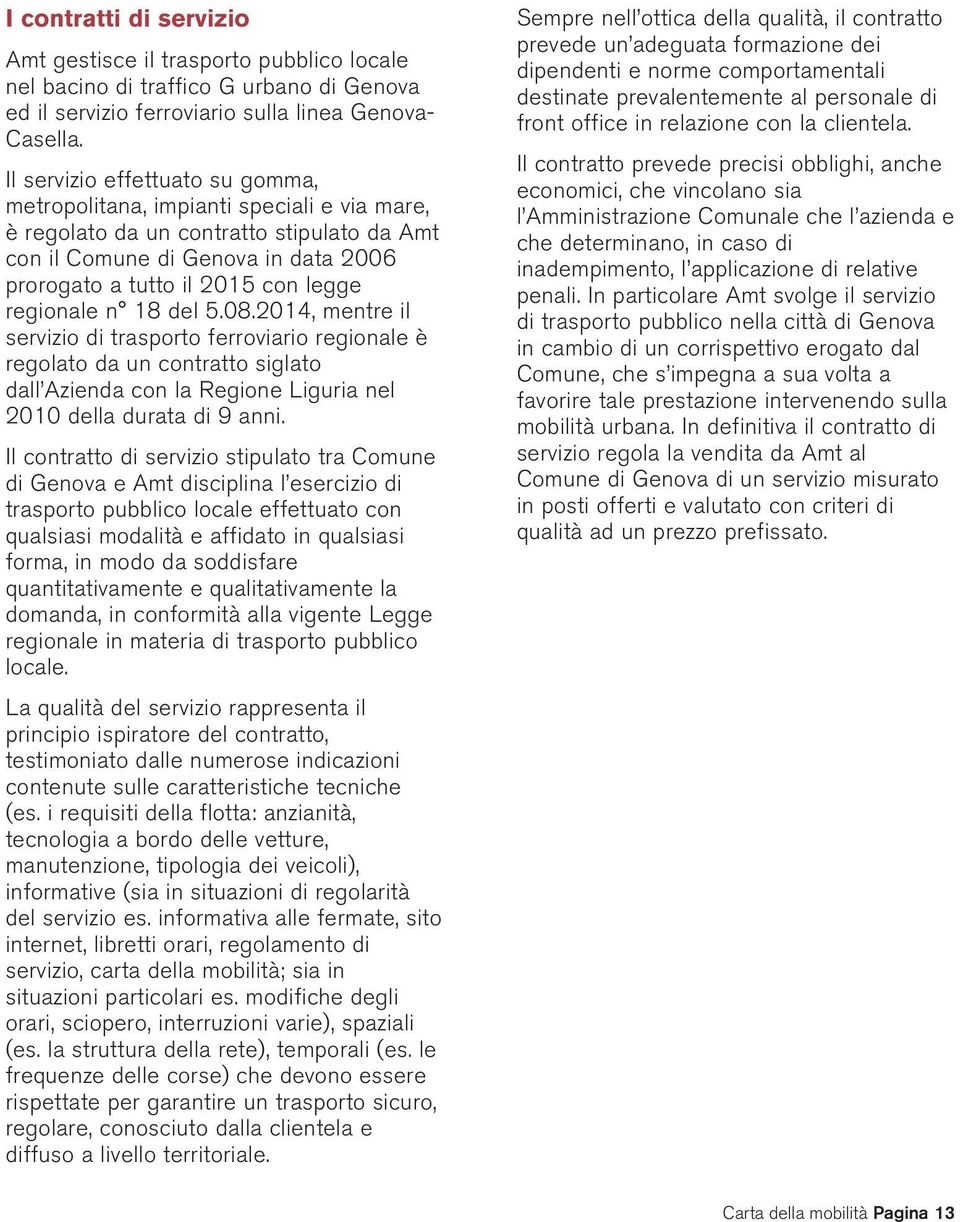 regionale n 18 del 5.08.2014, mentre il servizio di trasporto ferroviario regionale è regolato da un contratto siglato dall Azienda con la Regione Liguria nel 2010 della durata di 9 anni.