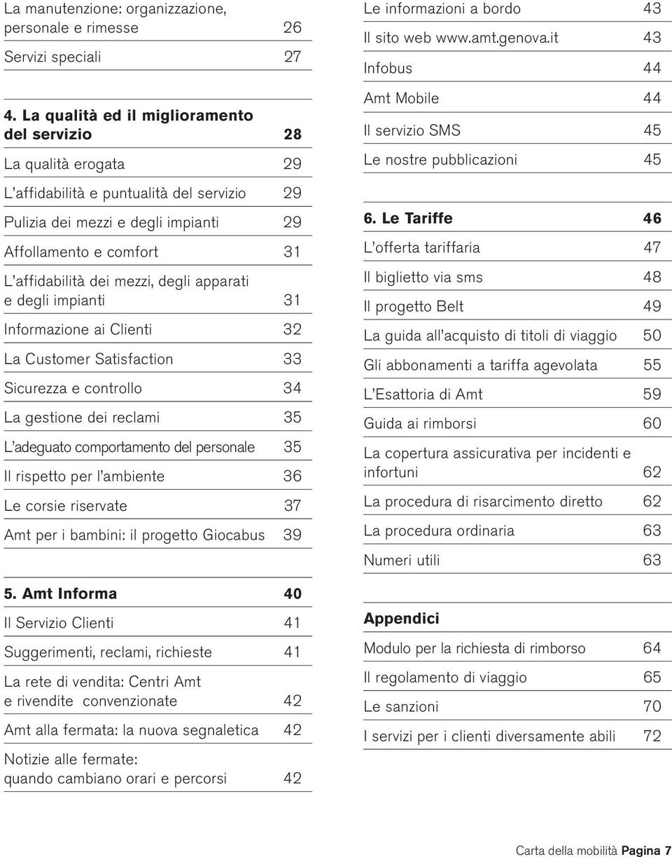 mezzi, degli apparati e degli impianti 31 Informazione ai Clienti 32 La Customer Satisfaction 33 Sicurezza e controllo 34 La gestione dei reclami 35 L adeguato comportamento del personale 35 Il