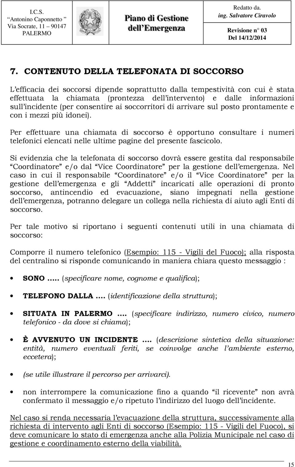 Per effettuare una chiamata di soccorso è opportuno consultare i numeri telefonici elencati nelle ultime pagine del presente fascicolo.