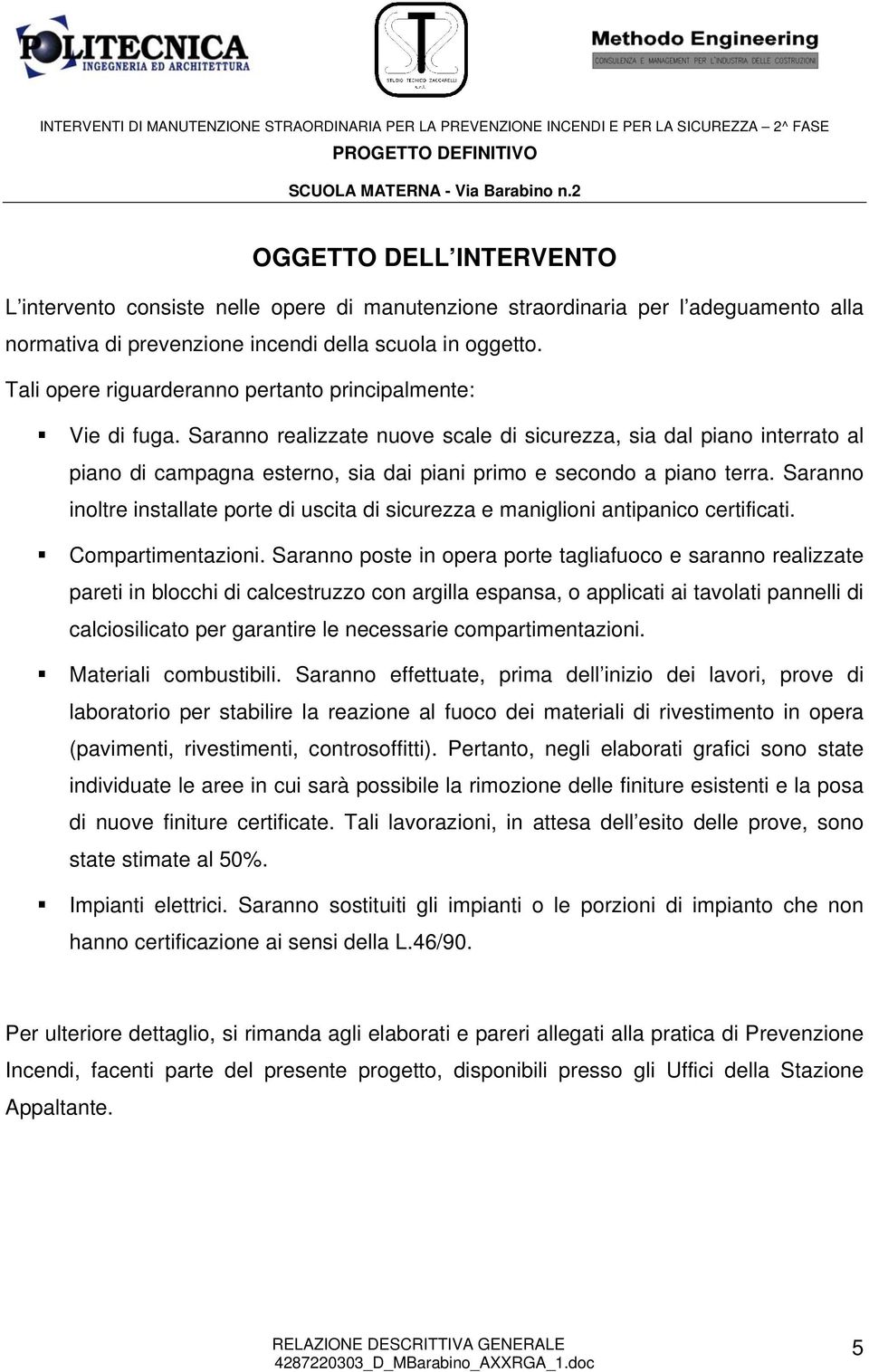 Saranno realizzate nuove scale di sicurezza, sia dal piano interrato al piano di campagna esterno, sia dai piani primo e secondo a piano terra.