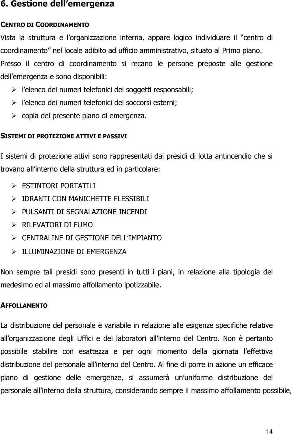 Presso il centro di coordinamento si recano le persone preposte alle gestione dell emergenza e sono disponibili: l elenco dei numeri telefonici dei soggetti responsabili; l elenco dei numeri