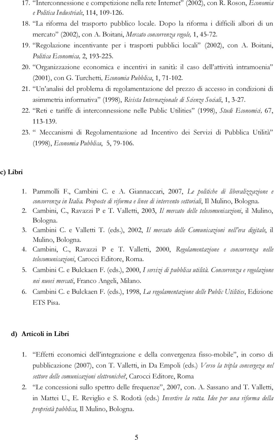 Boitani, Politica Economica, 2, 193-225. 20. Organizzazione economica e incentivi in sanità: il caso dell attività intramoenia (2001), con G. Turchetti, Economia Pubblica, 1, 71-102. 21.