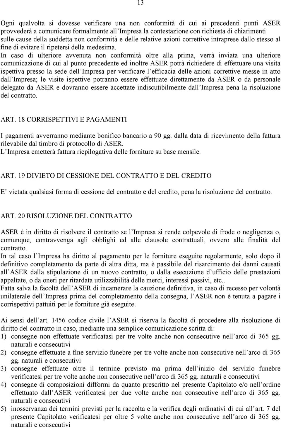 In caso di ulteriore avvenuta non conformità oltre alla prima, verrà inviata una ulteriore comunicazione di cui al punto precedente ed inoltre ASER potrà richiedere di effettuare una visita ispettiva