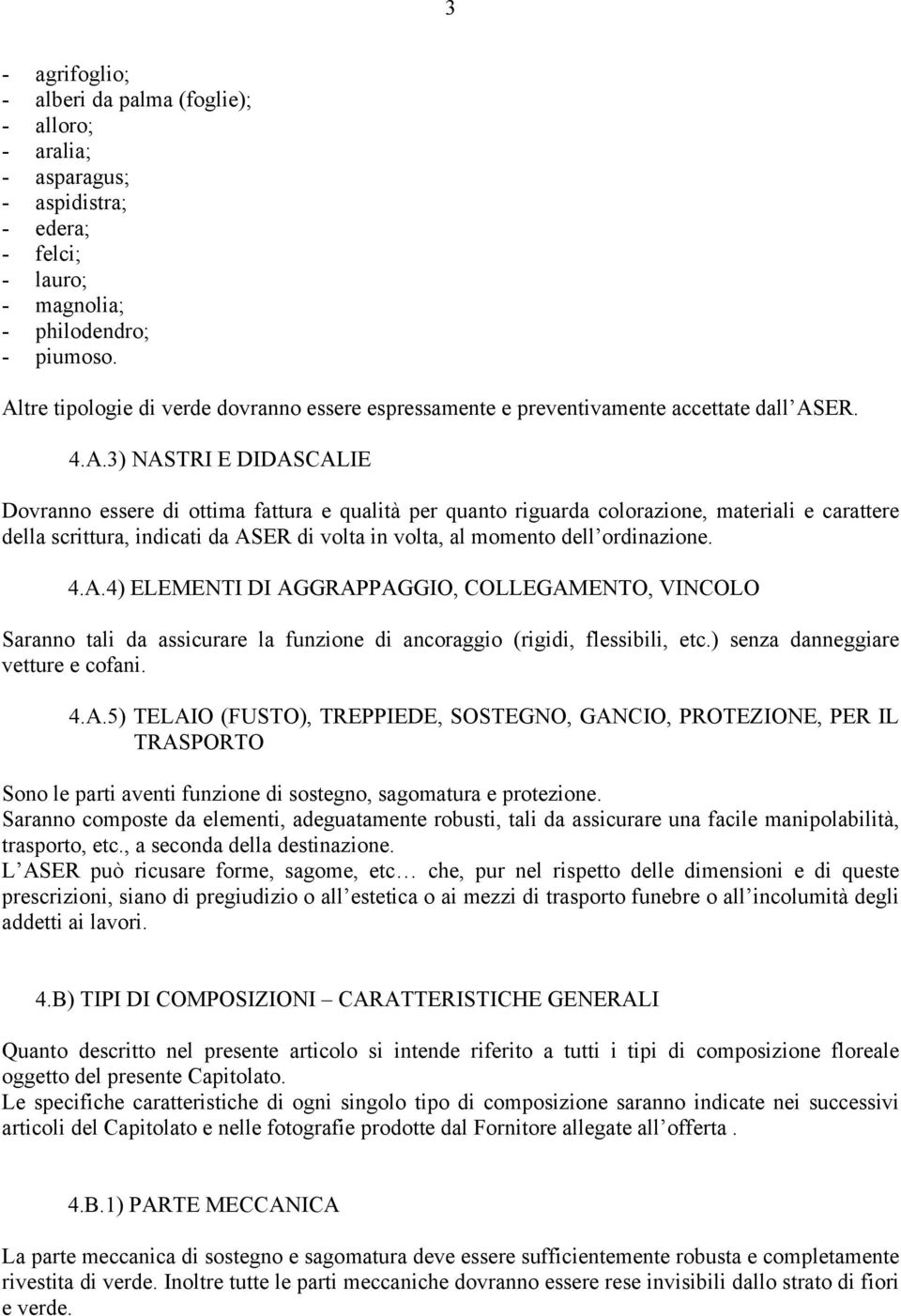 materiali e carattere della scrittura, indicati da ASER di volta in volta, al momento dell ordinazione. 4.A.4) ELEMENTI DI AGGRAPPAGGIO, COLLEGAMENTO, VINCOLO Saranno tali da assicurare la funzione di ancoraggio (rigidi, flessibili, etc.