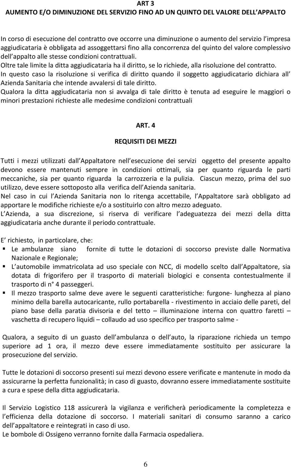 Oltre tale limite la ditta aggiudicataria ha il diritto, se lo richiede, alla risoluzione del contratto.